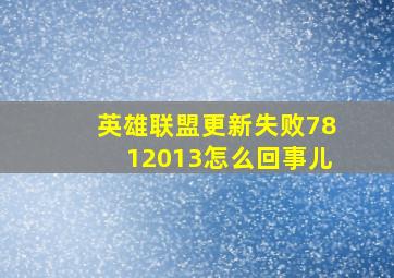 英雄联盟更新失败7812013怎么回事儿