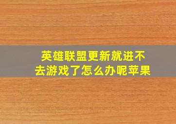 英雄联盟更新就进不去游戏了怎么办呢苹果