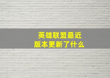 英雄联盟最近版本更新了什么