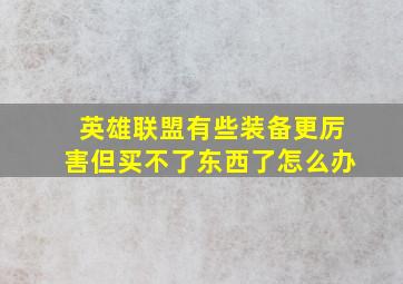 英雄联盟有些装备更厉害但买不了东西了怎么办