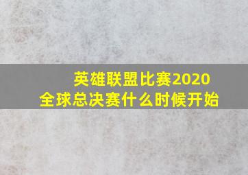 英雄联盟比赛2020全球总决赛什么时候开始