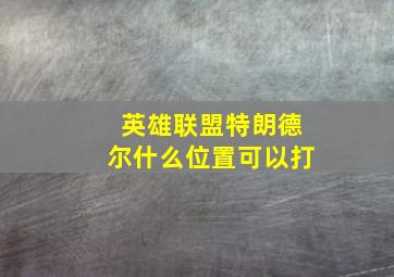 英雄联盟特朗德尔什么位置可以打