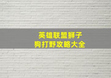 英雄联盟狮子狗打野攻略大全