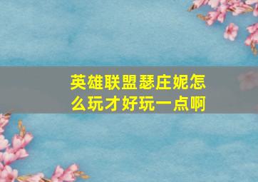 英雄联盟瑟庄妮怎么玩才好玩一点啊