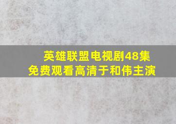 英雄联盟电视剧48集免费观看高清于和伟主演