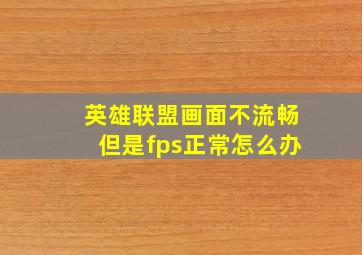 英雄联盟画面不流畅但是fps正常怎么办