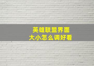 英雄联盟界面大小怎么调好看