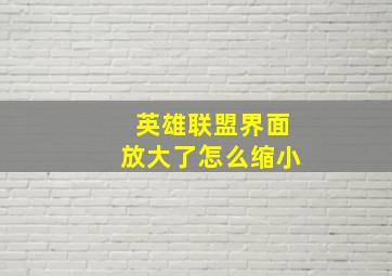 英雄联盟界面放大了怎么缩小