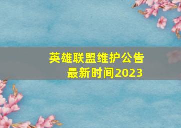 英雄联盟维护公告最新时间2023