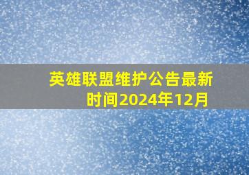 英雄联盟维护公告最新时间2024年12月