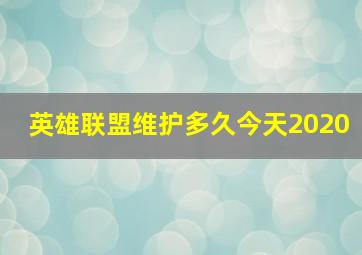 英雄联盟维护多久今天2020