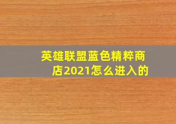 英雄联盟蓝色精粹商店2021怎么进入的