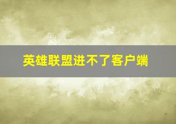 英雄联盟进不了客户端