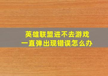 英雄联盟进不去游戏一直弹出现错误怎么办