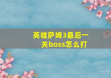 英雄萨姆3最后一关boss怎么打