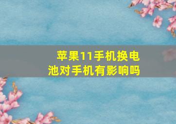 苹果11手机换电池对手机有影响吗