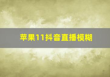 苹果11抖音直播模糊