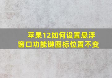 苹果12如何设置悬浮窗口功能键图标位置不变