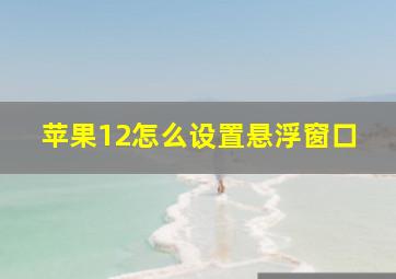 苹果12怎么设置悬浮窗口