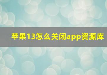 苹果13怎么关闭app资源库