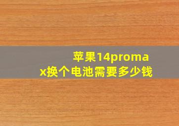 苹果14promax换个电池需要多少钱