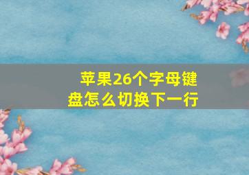 苹果26个字母键盘怎么切换下一行