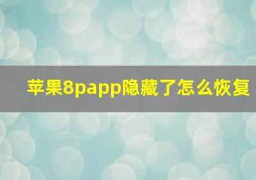 苹果8papp隐藏了怎么恢复