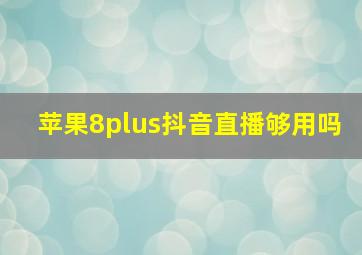 苹果8plus抖音直播够用吗