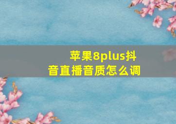 苹果8plus抖音直播音质怎么调