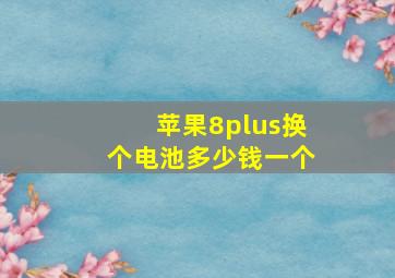 苹果8plus换个电池多少钱一个