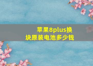 苹果8plus换块原装电池多少钱