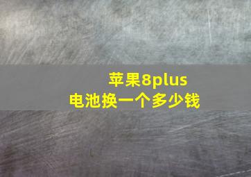 苹果8plus电池换一个多少钱