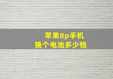 苹果8p手机换个电池多少钱