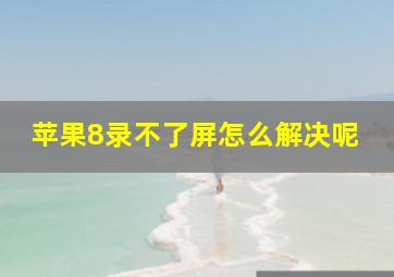 苹果8录不了屏怎么解决呢