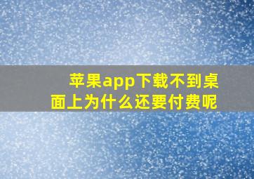 苹果app下载不到桌面上为什么还要付费呢