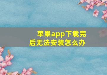 苹果app下载完后无法安装怎么办