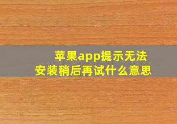 苹果app提示无法安装稍后再试什么意思