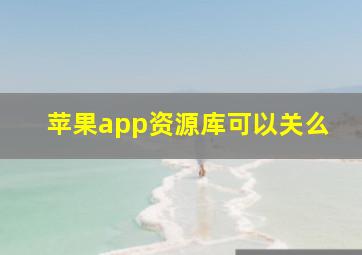 苹果app资源库可以关么