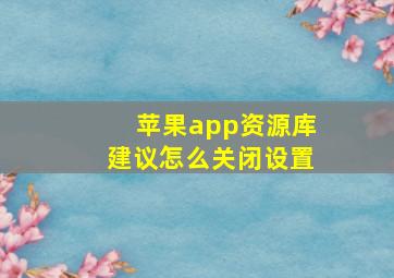 苹果app资源库建议怎么关闭设置