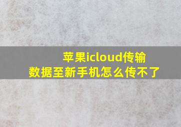 苹果icloud传输数据至新手机怎么传不了