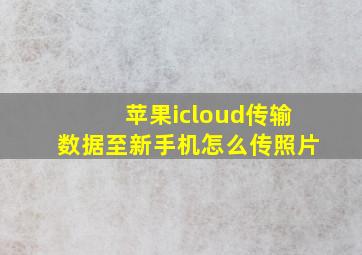 苹果icloud传输数据至新手机怎么传照片