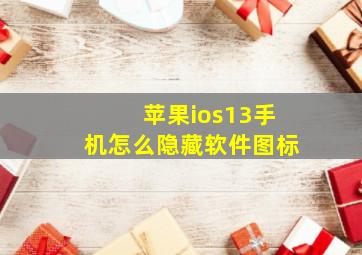 苹果ios13手机怎么隐藏软件图标