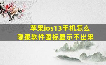 苹果ios13手机怎么隐藏软件图标显示不出来