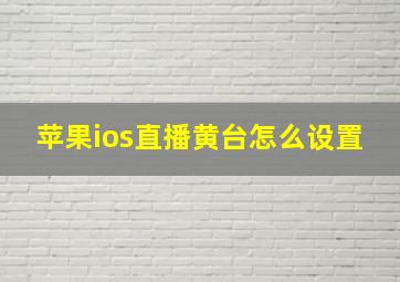 苹果ios直播黄台怎么设置