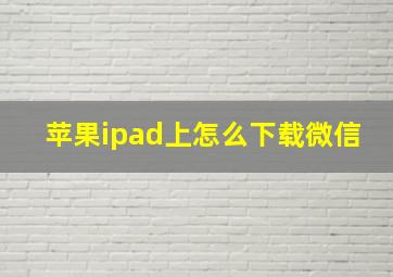 苹果ipad上怎么下载微信