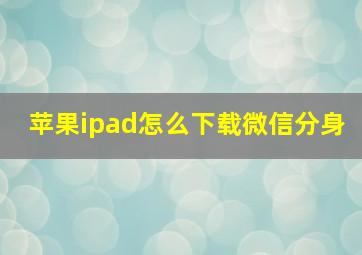 苹果ipad怎么下载微信分身