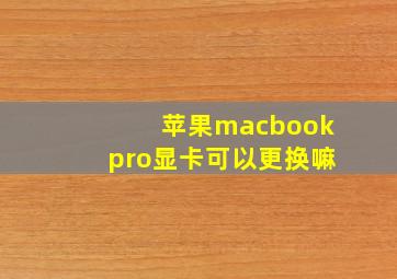 苹果macbookpro显卡可以更换嘛