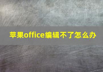 苹果office编辑不了怎么办