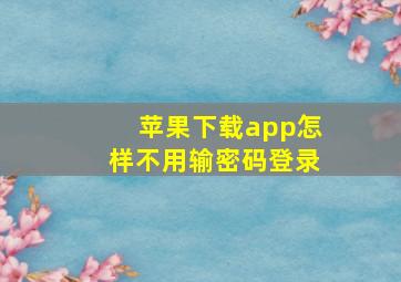 苹果下载app怎样不用输密码登录