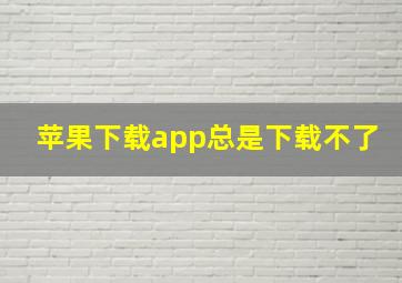 苹果下载app总是下载不了